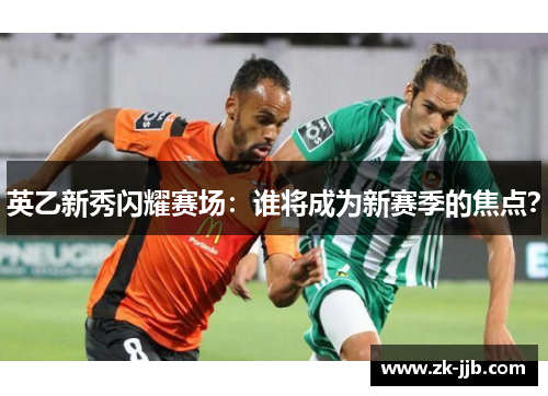 英乙新秀闪耀赛场：谁将成为新赛季的焦点？
