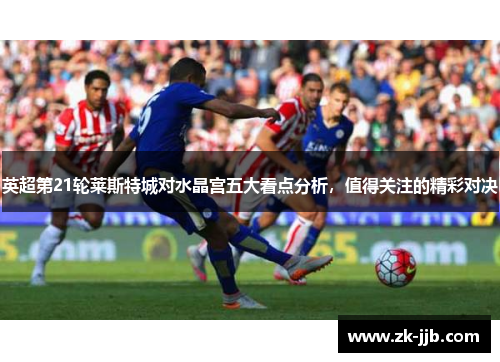 英超第21轮莱斯特城对水晶宫五大看点分析，值得关注的精彩对决