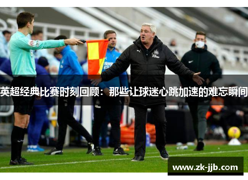 英超经典比赛时刻回顾：那些让球迷心跳加速的难忘瞬间