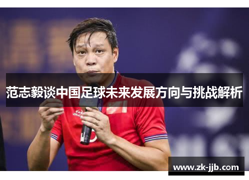 范志毅谈中国足球未来发展方向与挑战解析