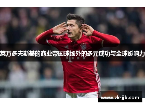 莱万多夫斯基的商业帝国球场外的多元成功与全球影响力