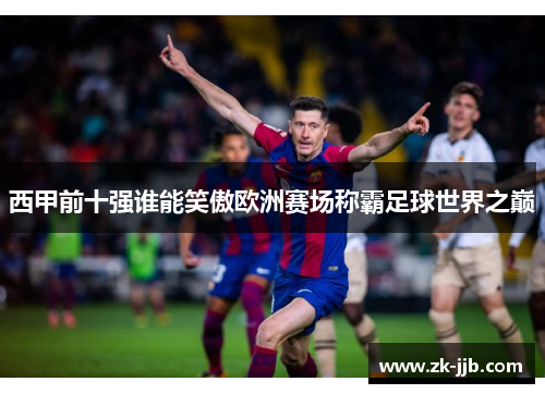 西甲前十强谁能笑傲欧洲赛场称霸足球世界之巅