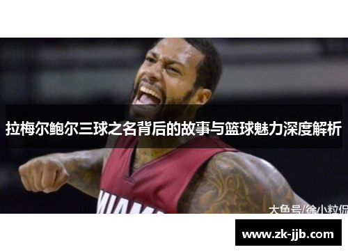 拉梅尔鲍尔三球之名背后的故事与篮球魅力深度解析
