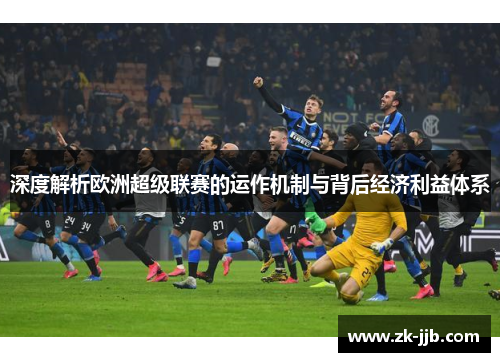深度解析欧洲超级联赛的运作机制与背后经济利益体系