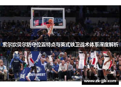 索尔坎贝尔防守位置特点与英式铁卫战术体系深度解析