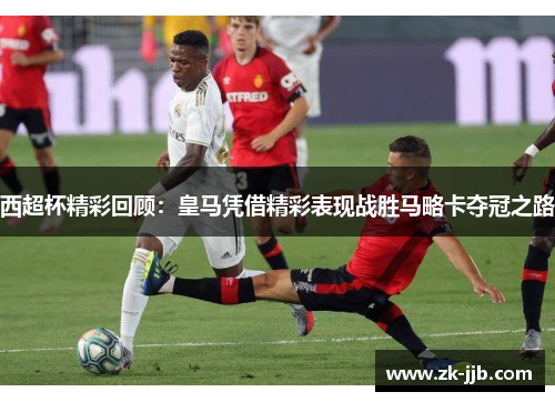 西超杯精彩回顾：皇马凭借精彩表现战胜马略卡夺冠之路