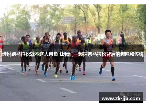 谁说跑马拉松就不送大带鱼 让我们一起探索马拉松背后的趣味和传统
