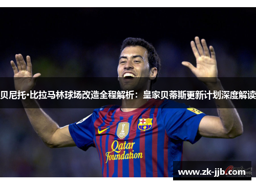 贝尼托·比拉马林球场改造全程解析：皇家贝蒂斯更新计划深度解读