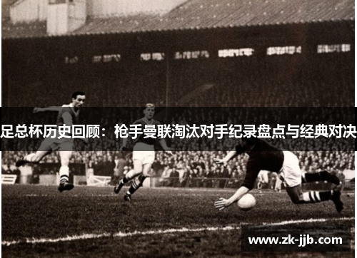 足总杯历史回顾：枪手曼联淘汰对手纪录盘点与经典对决