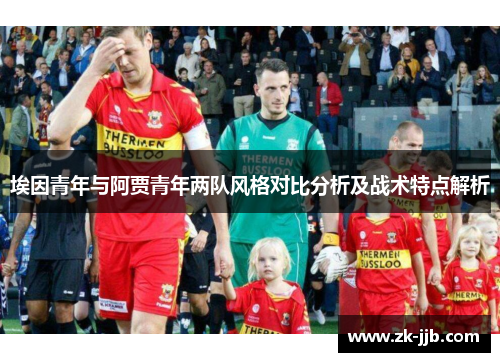 埃因青年与阿贾青年两队风格对比分析及战术特点解析