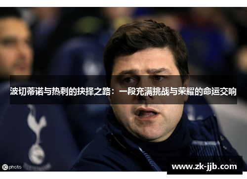 波切蒂诺与热刺的抉择之路：一段充满挑战与荣耀的命运交响