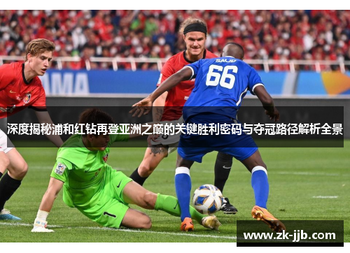 深度揭秘浦和红钻再登亚洲之巅的关键胜利密码与夺冠路径解析全景