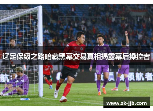 辽足保级之路暗藏黑幕交易真相揭露幕后操控者