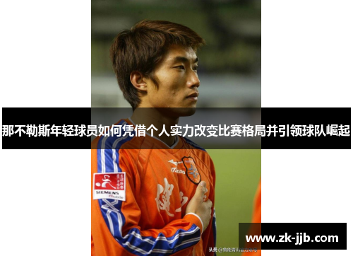 那不勒斯年轻球员如何凭借个人实力改变比赛格局并引领球队崛起