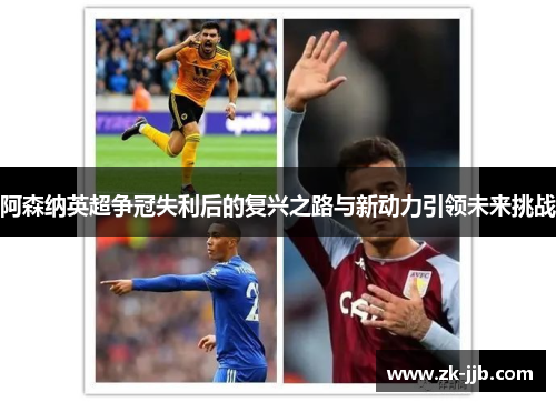 阿森纳英超争冠失利后的复兴之路与新动力引领未来挑战