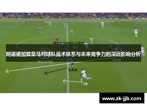 阿诺德加盟皇马对球队战术体系与未来竞争力的深远影响分析 阿诺德加盟皇马对球队战术体系与未来竞争力的深远影响分析