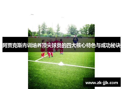 阿贾克斯青训培养顶尖球员的四大核心特色与成功秘诀