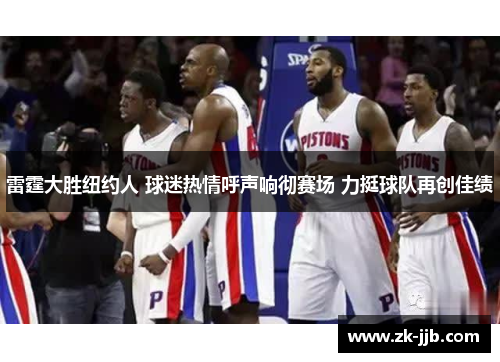 雷霆大胜纽约人 球迷热情呼声响彻赛场 力挺球队再创佳绩 雷霆大胜纽约人 球迷热情呼声响彻赛场 力挺球队再创佳绩