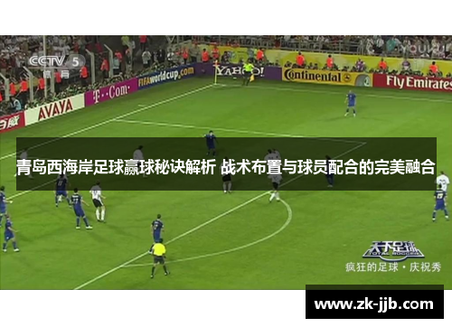 青岛西海岸足球赢球秘诀解析 战术布置与球员配合的完美融合