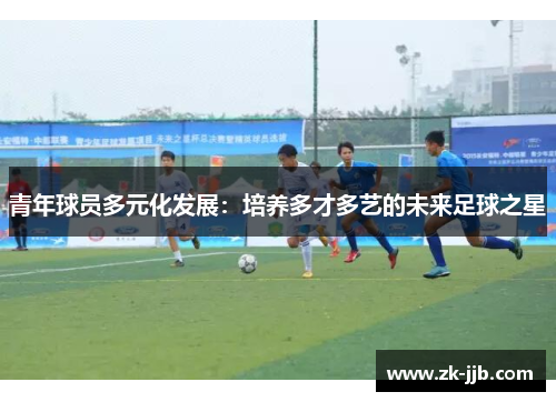青年球员多元化发展:培养多才多艺的未来足球之星 青年球员多元化发展:培养多才多艺的未来足球之星