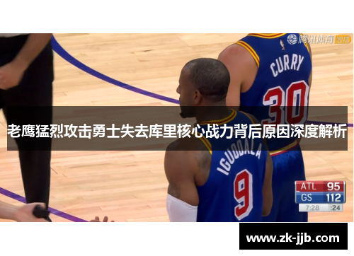 老鹰猛烈攻击勇士失去库里核心战力背后原因深度解析 老鹰猛烈攻击勇士失去库里核心战力背后原因深度解析