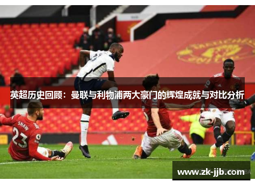 英超历史回顾：曼联与利物浦两大豪门的辉煌成就与对比分析