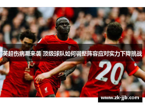 英超伤病潮来袭 顶级球队如何调整阵容应对实力下降挑战 英超伤病潮来袭 顶级球队如何调整阵容应对实力下降挑战