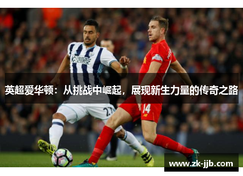 英超爱华顿:从挑战中崛起,展现新生力量的传奇之路 英超爱华顿:从挑战中崛起,展现新生力量的传奇之路
