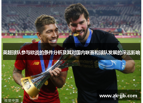 英超球队参与欧战的条件分析及其对国内联赛和球队发展的深远影响 英超球队参与欧战的条件分析及其对国内联赛和球队发展的深远影响