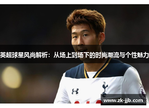 英超球星风尚解析：从场上到场下的时尚潮流与个性魅力