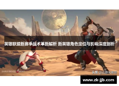 英雄联盟新赛季战术革新解析 新英雄角色定位与影响深度剖析
