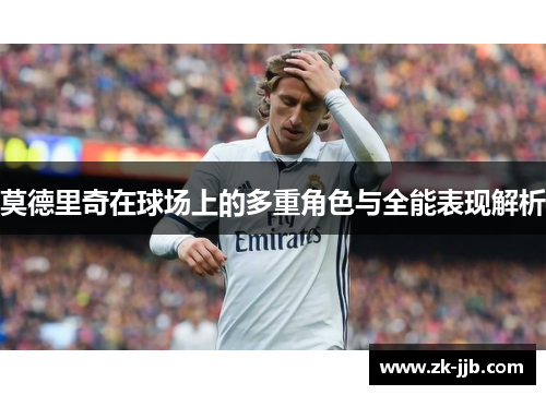 莫德里奇在球场上的多重角色与全能表现解析