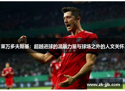 莱万多夫斯基：超越进球的温暖力量与球场之外的人文关怀