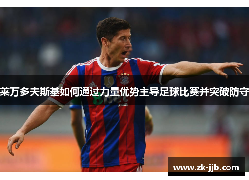 莱万多夫斯基如何通过力量优势主导足球比赛并突破防守