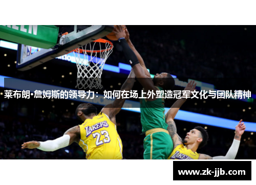 莱布朗·詹姆斯的领导力：如何在场上外塑造冠军文化与团队精神
