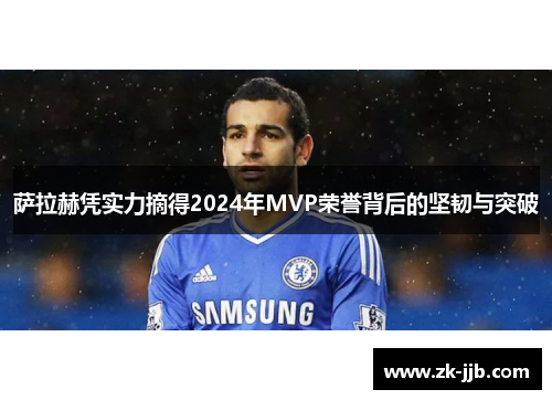 萨拉赫凭实力摘得2024年MVP荣誉背后的坚韧与突破