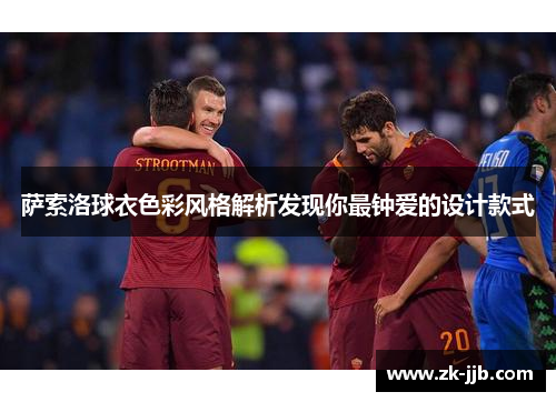 萨索洛球衣色彩风格解析发现你最钟爱的设计款式 萨索洛球衣色彩风格解析发现你最钟爱的设计款式