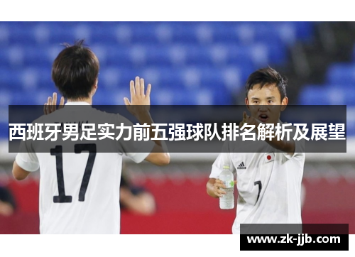 西班牙男足实力前五强球队排名解析及展望