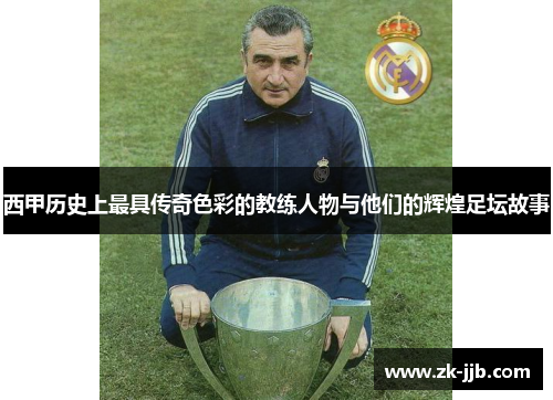 西甲历史上最具传奇色彩的教练人物与他们的辉煌足坛故事
