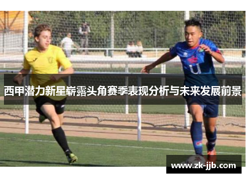 西甲潜力新星崭露头角赛季表现分析与未来发展前景