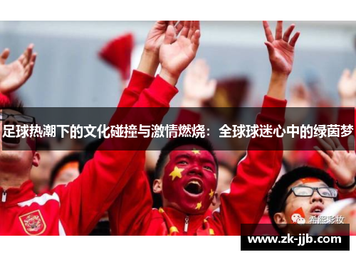 足球热潮下的文化碰撞与激情燃烧：全球球迷心中的绿茵梦