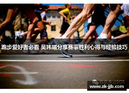 跑步爱好者必看 吴玮曦分享赛事胜利心得与经验技巧