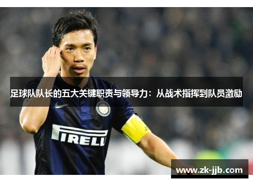 足球队队长的五大关键职责与领导力：从战术指挥到队员激励