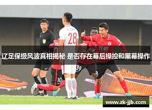 辽足保级风波真相揭秘 是否存在幕后操控和黑幕操作