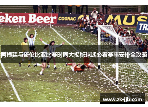 阿根廷与哥伦比亚比赛时间大揭秘球迷必看赛事安排全攻略