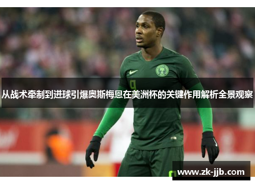 从战术牵制到进球引爆奥斯梅恩在美洲杯的关键作用解析全景观察