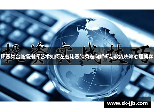 杯赛舞台临场指挥艺术如何左右比赛胜负走向解析与教练决策心理博弈