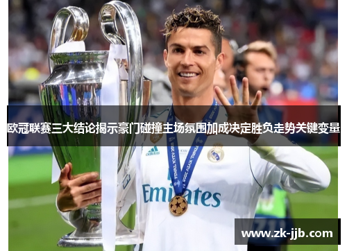 欧冠联赛三大结论揭示豪门碰撞主场氛围加成决定胜负走势关键变量