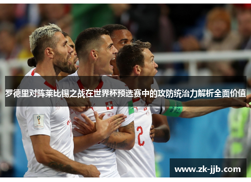 罗德里对阵莱比锡之战在世界杯预选赛中的攻防统治力解析全面价值