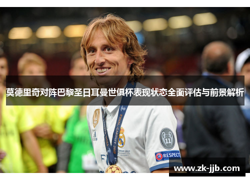 莫德里奇对阵巴黎圣日耳曼世俱杯表现状态全面评估与前景解析